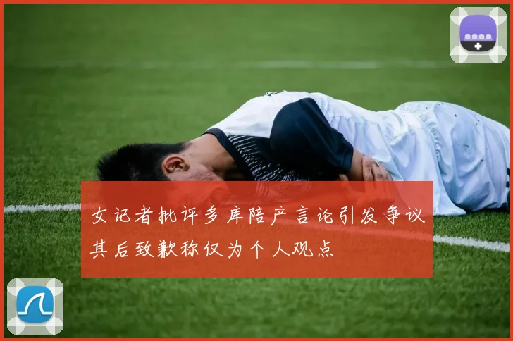 女记者批评多库陪产言论引发争议其后致歉称仅为个人观点
