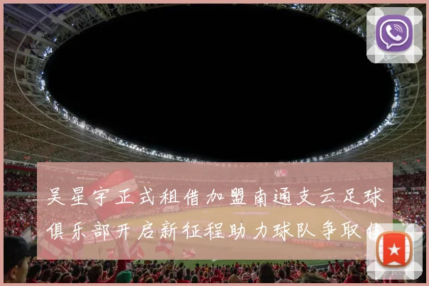 吴星宇正式租借加盟南通支云足球俱乐部开启新征程助力球队争取佳绩