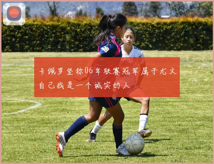 卡佩罗坚称06年联赛冠军属于尤文自己我是一个诚实的人