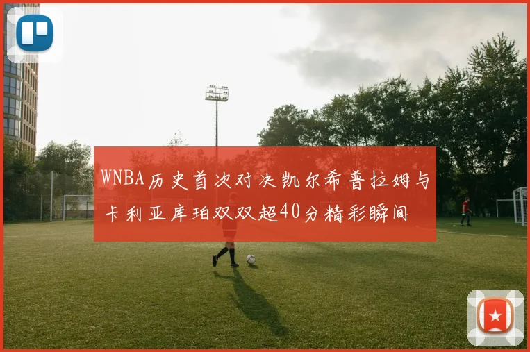 WNBA历史首次对决凯尔希普拉姆与卡利亚库珀双双超40分精彩瞬间